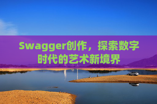 Swagger创作,探索数字时代的艺术新境界